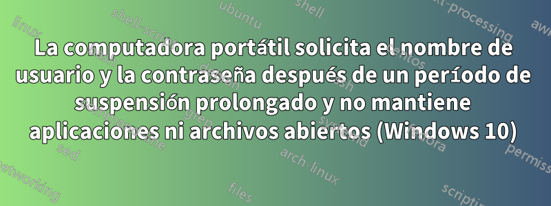 La computadora portátil solicita el nombre de usuario y la contraseña después de un período de suspensión prolongado y no mantiene aplicaciones ni archivos abiertos (Windows 10)