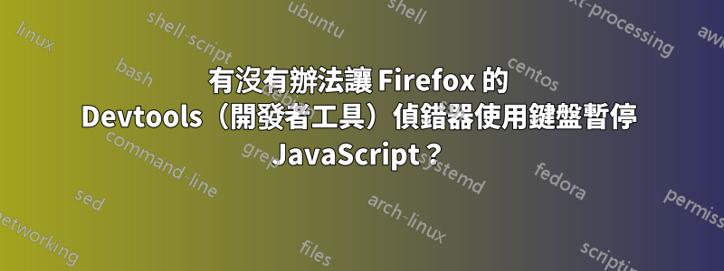 有沒有辦法讓 Firefox 的 Devtools（開發者工具）偵錯器使用鍵盤暫停 JavaScript？