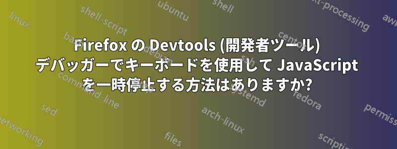 Firefox の Devtools (開発者ツール) デバッガーでキーボードを使用して JavaScript を一時停止する方法はありますか?