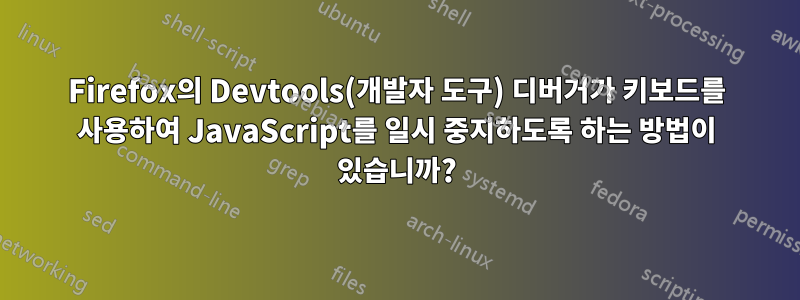 Firefox의 Devtools(개발자 도구) 디버거가 키보드를 사용하여 JavaScript를 일시 중지하도록 하는 방법이 있습니까?