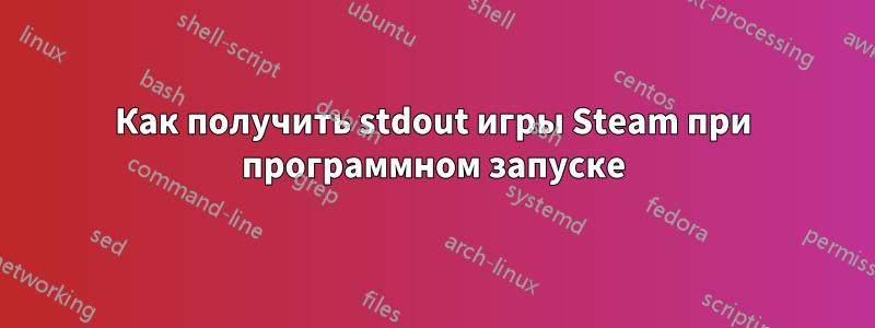 Как получить stdout игры Steam при программном запуске