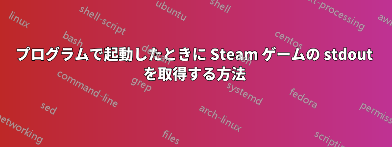 プログラムで起動したときに Steam ゲームの stdout を取得する方法