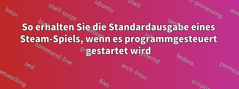 So erhalten Sie die Standardausgabe eines Steam-Spiels, wenn es programmgesteuert gestartet wird