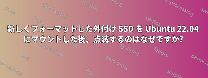 新しくフォーマットした外付け SSD を Ubuntu 22.04 にマウントした後、点滅するのはなぜですか?