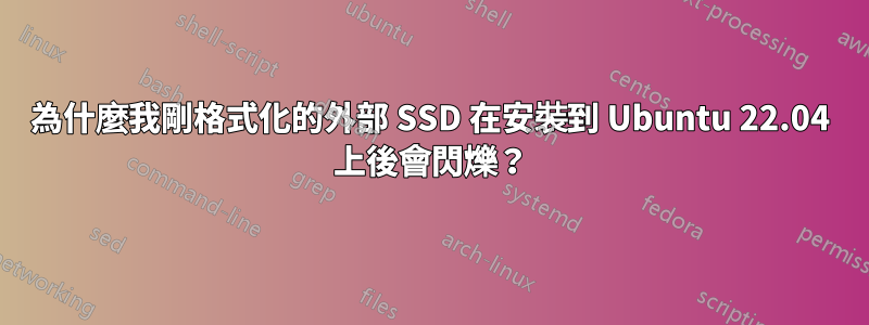 為什麼我剛格式化的外部 SSD 在安裝到 Ubuntu 22.04 上後會閃爍？