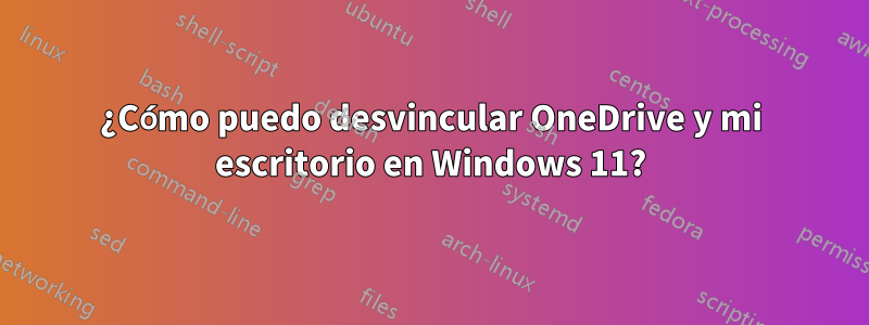 ¿Cómo puedo desvincular OneDrive y mi escritorio en Windows 11?