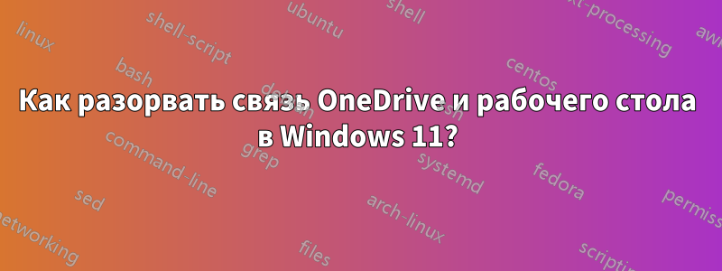 Как разорвать связь OneDrive и рабочего стола в Windows 11?