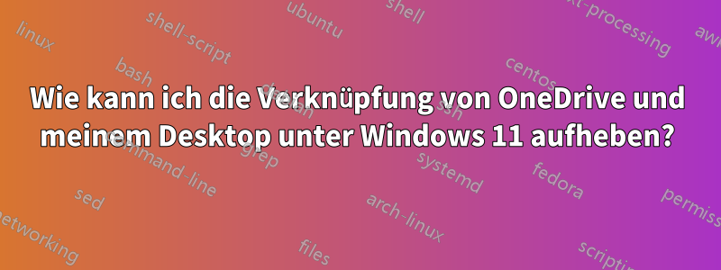 Wie kann ich die Verknüpfung von OneDrive und meinem Desktop unter Windows 11 aufheben?