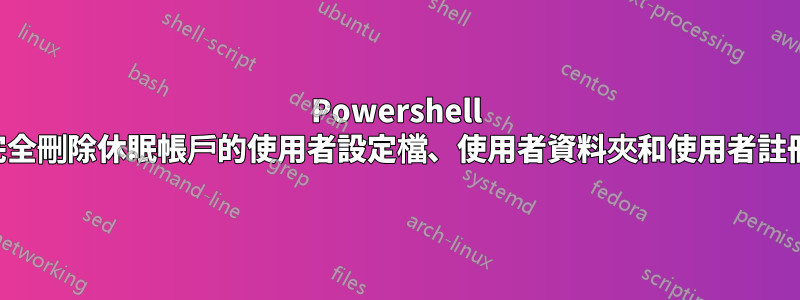 Powershell 腳本完全刪除休眠帳戶的使用者設定檔、使用者資料夾和使用者註冊表項