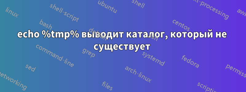 echo %tmp% выводит каталог, который не существует