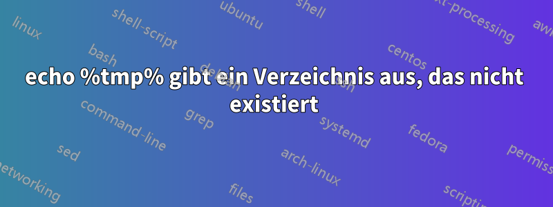 echo %tmp% gibt ein Verzeichnis aus, das nicht existiert