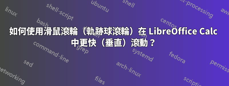 如何使用滑鼠滾輪（軌跡球滾輪）在 LibreOffice Calc 中更快（垂直）滾動？