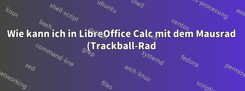 Wie kann ich in LibreOffice Calc mit dem Mausrad (Trackball-Rad) schneller (vertikal) scrollen?