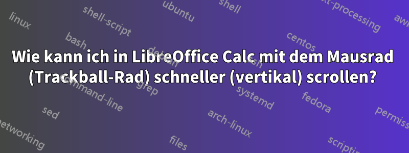 Wie kann ich in LibreOffice Calc mit dem Mausrad (Trackball-Rad) schneller (vertikal) scrollen?