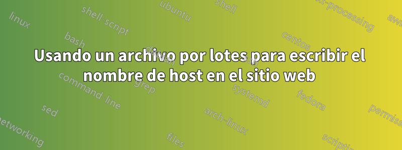 Usando un archivo por lotes para escribir el nombre de host en el sitio web