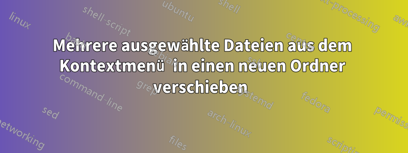 Mehrere ausgewählte Dateien aus dem Kontextmenü in einen neuen Ordner verschieben 