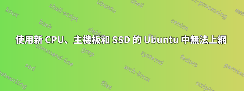 使用新 CPU、主機板和 SSD 的 Ubuntu 中無法上網