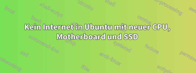 Kein Internet in Ubuntu mit neuer CPU, Motherboard und SSD