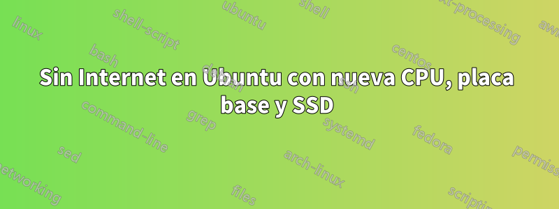 Sin Internet en Ubuntu con nueva CPU, placa base y SSD