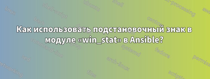 Как использовать подстановочный знак в модуле «win_stat» в Ansible?