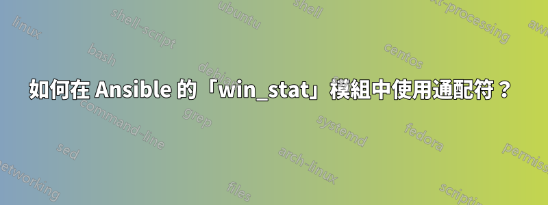 如何在 Ansible 的「win_stat」模組中使用通配符？