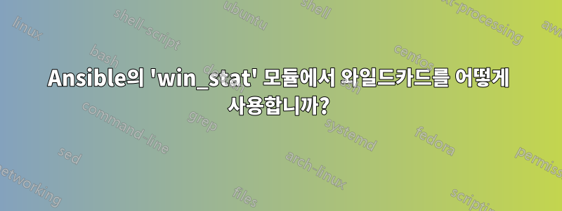 Ansible의 'win_stat' 모듈에서 와일드카드를 어떻게 사용합니까?