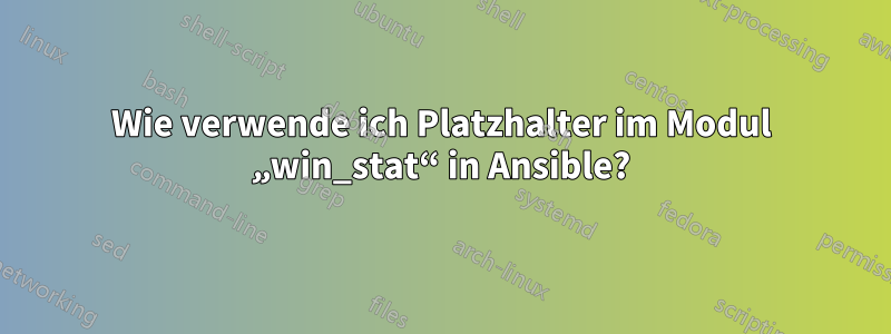 Wie verwende ich Platzhalter im Modul „win_stat“ in Ansible?