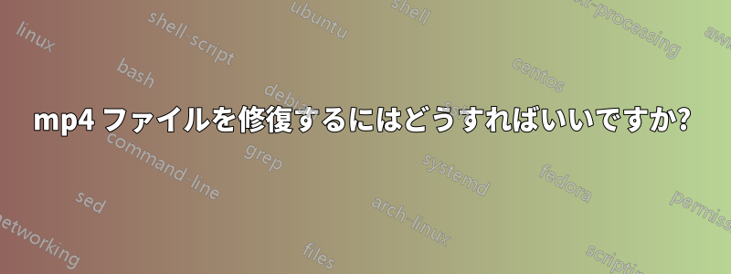 mp4 ファイルを修復するにはどうすればいいですか?