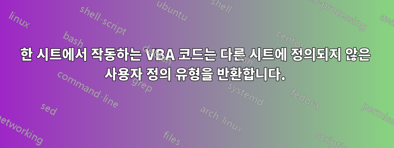 한 시트에서 작동하는 VBA 코드는 다른 시트에 정의되지 않은 사용자 정의 유형을 반환합니다.