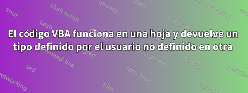 El código VBA funciona en una hoja y devuelve un tipo definido por el usuario no definido en otra