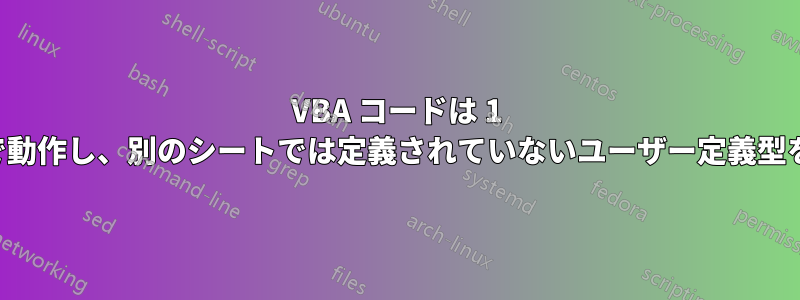 VBA コードは 1 つのシートで動作し、別のシートでは定義されていないユーザー定義型を返します。