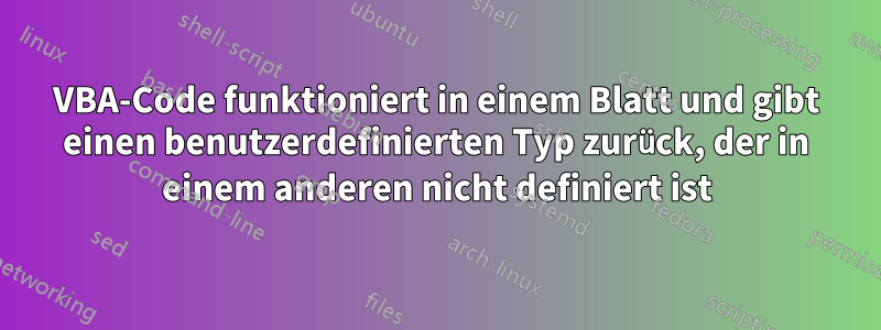 VBA-Code funktioniert in einem Blatt und gibt einen benutzerdefinierten Typ zurück, der in einem anderen nicht definiert ist