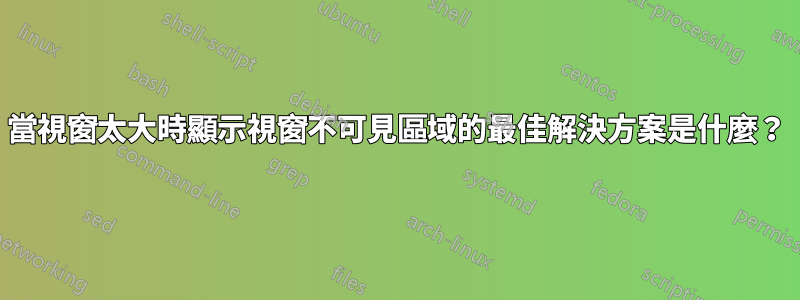 當視窗太大時顯示視窗不可見區域的最佳解決方案是什麼？