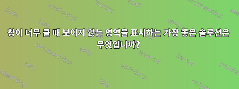 창이 너무 클 때 보이지 않는 영역을 표시하는 가장 좋은 솔루션은 무엇입니까?