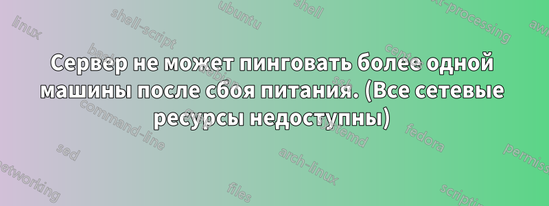 Сервер не может пинговать более одной машины после сбоя питания. (Все сетевые ресурсы недоступны)