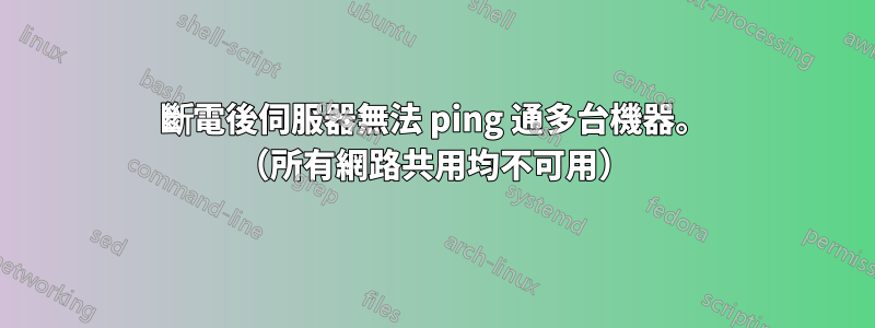 斷電後伺服器無法 ping 通多台機器。 （所有網路共用均不可用）