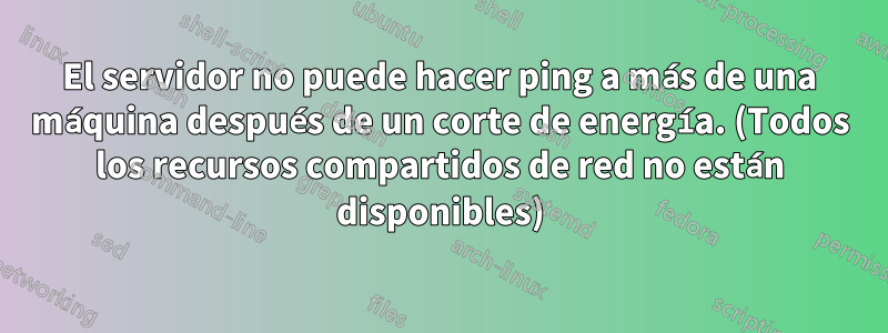 El servidor no puede hacer ping a más de una máquina después de un corte de energía. (Todos los recursos compartidos de red no están disponibles)