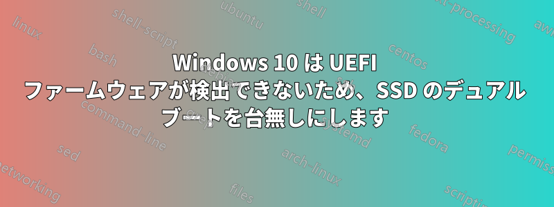 Windows 10 は UEFI ファームウェアが検出できないため、SSD のデュアル ブートを台無しにします