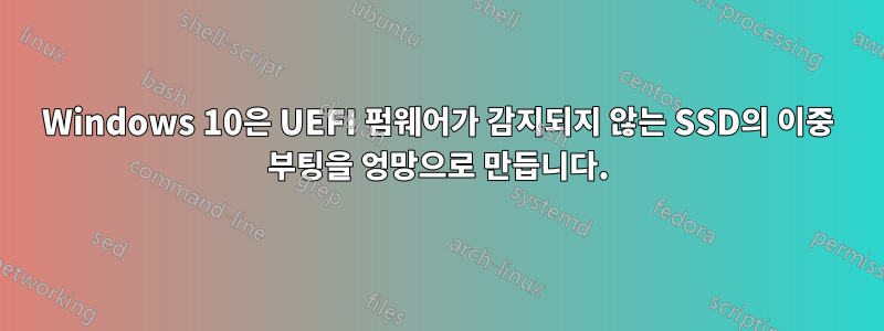 Windows 10은 UEFI 펌웨어가 감지되지 않는 SSD의 이중 부팅을 엉망으로 만듭니다.