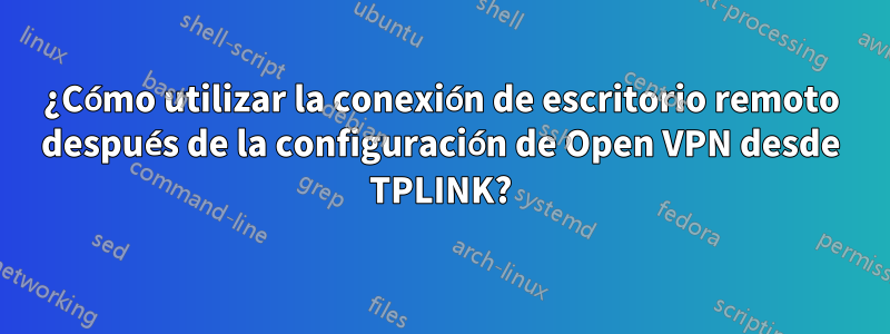 ¿Cómo utilizar la conexión de escritorio remoto después de la configuración de Open VPN desde TPLINK?