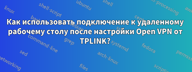 Как использовать подключение к удаленному рабочему столу после настройки Open VPN от TPLINK?