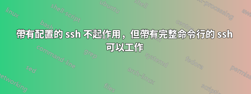 帶有配置的 ssh 不起作用，但帶有完整命令行的 ssh 可以工作