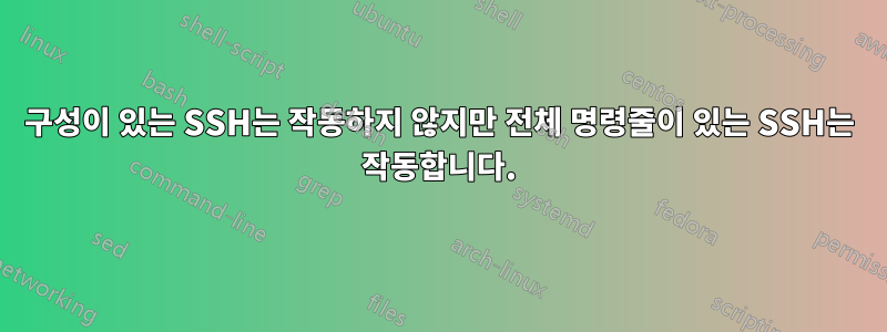 구성이 있는 SSH는 작동하지 않지만 전체 명령줄이 있는 SSH는 작동합니다.