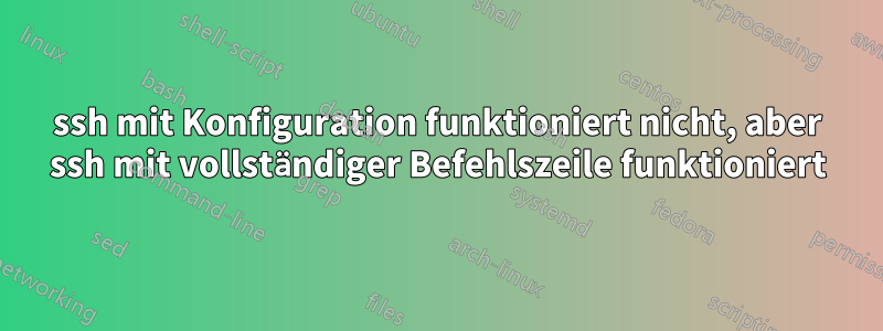 ssh mit Konfiguration funktioniert nicht, aber ssh mit vollständiger Befehlszeile funktioniert