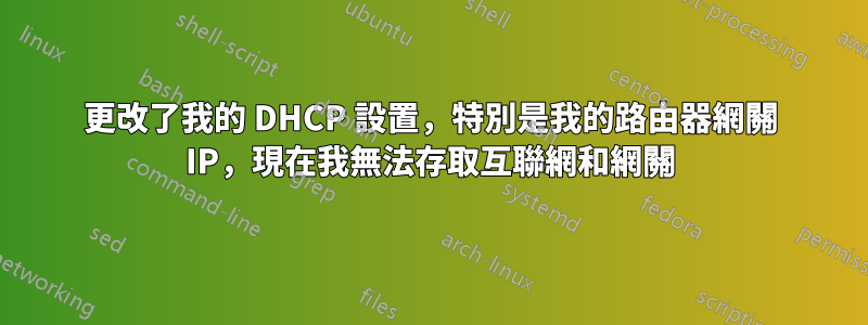 更改了我的 DHCP 設置，特別是我的路由器網關 IP，現在我無法存取互聯網和網關