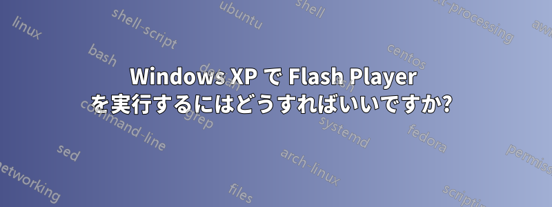 Windows XP で Flash Player を実行するにはどうすればいいですか? 