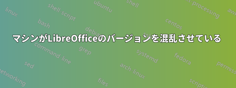 マシンがLibreOfficeのバージョンを混乱させている