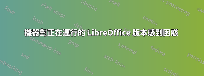 機器對正在運行的 LibreOffice 版本感到困惑