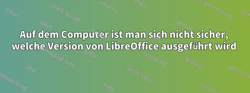 Auf dem Computer ist man sich nicht sicher, welche Version von LibreOffice ausgeführt wird