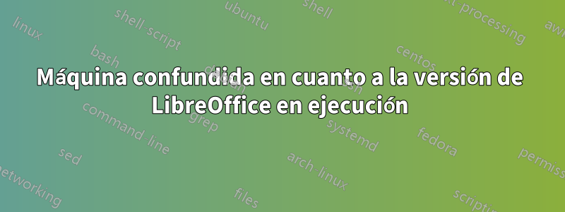 Máquina confundida en cuanto a la versión de LibreOffice en ejecución